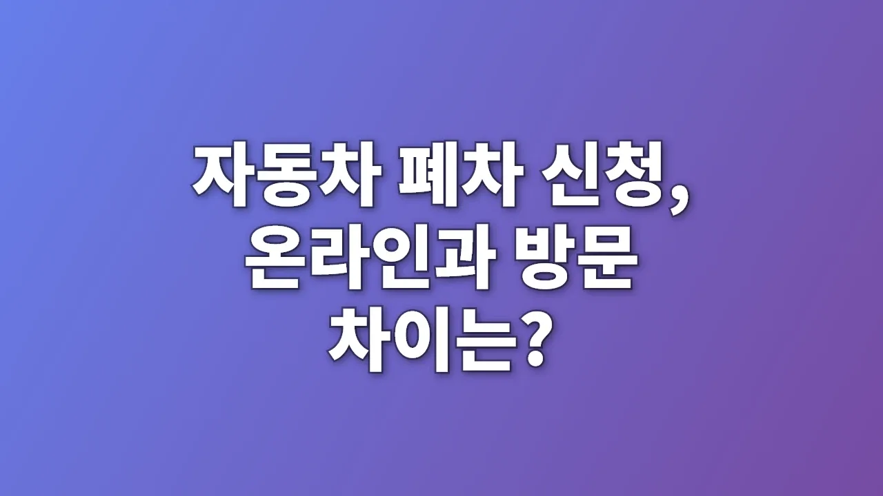 자동차 폐차 신청, 온라인과 방문 차이는?